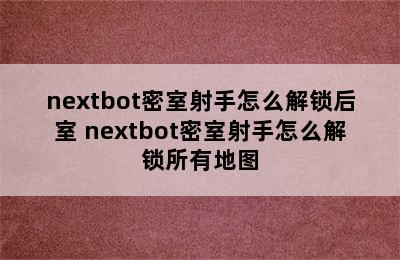 nextbot密室射手怎么解锁后室 nextbot密室射手怎么解锁所有地图